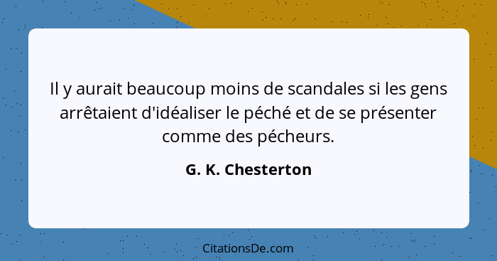 Il y aurait beaucoup moins de scandales si les gens arrêtaient d'idéaliser le péché et de se présenter comme des pécheurs.... - G. K. Chesterton