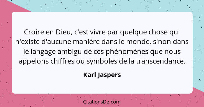 Croire en Dieu, c'est vivre par quelque chose qui n'existe d'aucune manière dans le monde, sinon dans le langage ambigu de ces phénomèn... - Karl Jaspers