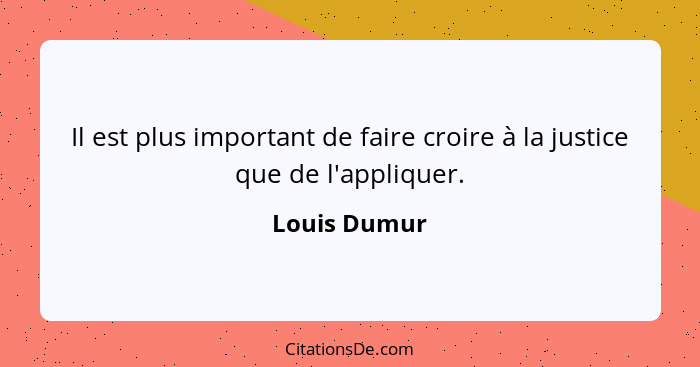 Il est plus important de faire croire à la justice que de l'appliquer.... - Louis Dumur