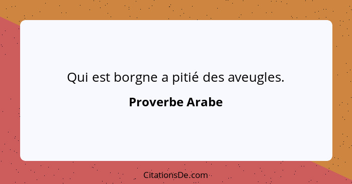 Qui est borgne a pitié des aveugles.... - Proverbe Arabe