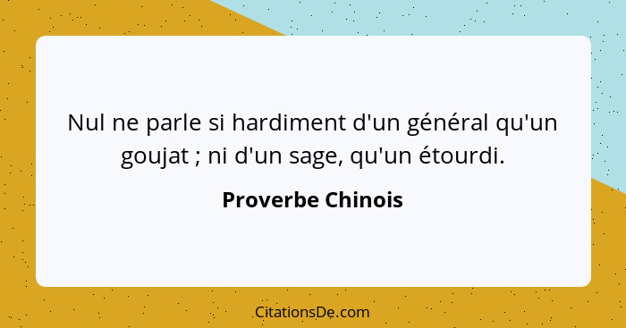 Nul ne parle si hardiment d'un général qu'un goujat ; ni d'un sage, qu'un étourdi.... - Proverbe Chinois