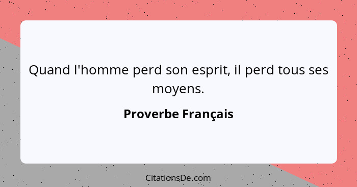 Quand l'homme perd son esprit, il perd tous ses moyens.... - Proverbe Français