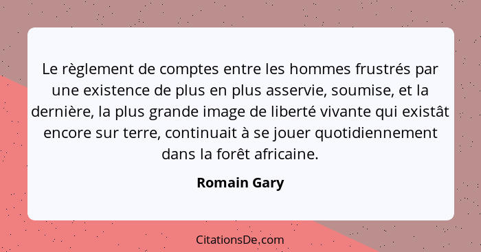 Le règlement de comptes entre les hommes frustrés par une existence de plus en plus asservie, soumise, et la dernière, la plus grande im... - Romain Gary