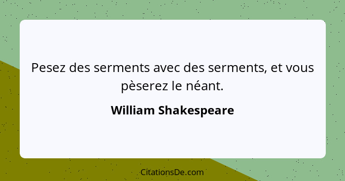 Pesez des serments avec des serments, et vous pèserez le néant.... - William Shakespeare