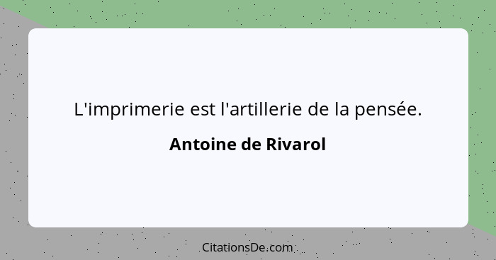 L'imprimerie est l'artillerie de la pensée.... - Antoine de Rivarol