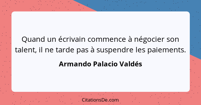 Quand un écrivain commence à négocier son talent, il ne tarde pas à suspendre les paiements.... - Armando Palacio Valdés