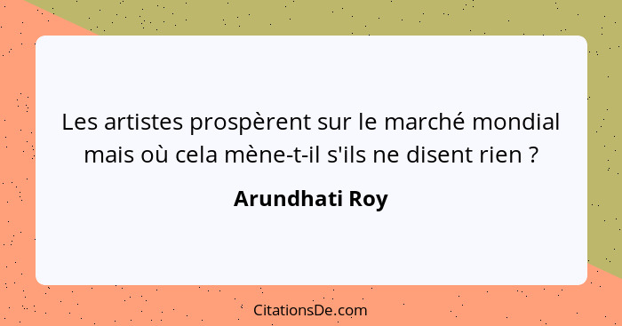 Les artistes prospèrent sur le marché mondial mais où cela mène-t-il s'ils ne disent rien ?... - Arundhati Roy