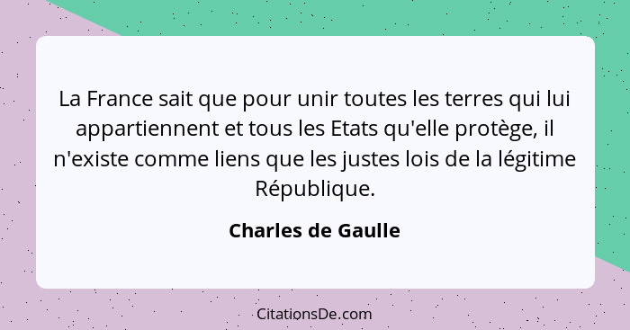 La France sait que pour unir toutes les terres qui lui appartiennent et tous les Etats qu'elle protège, il n'existe comme liens qu... - Charles de Gaulle