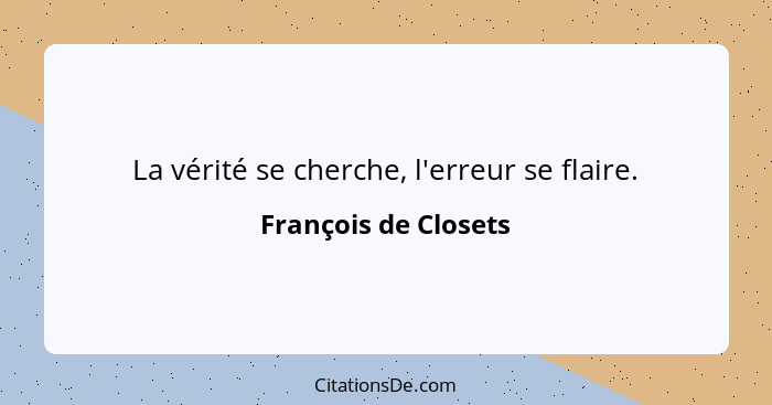 La vérité se cherche, l'erreur se flaire.... - François de Closets