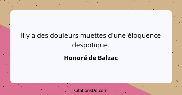Il y a des douleurs muettes d'une éloquence despotique.... - Honoré de Balzac