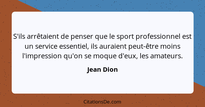 S'ils arrêtaient de penser que le sport professionnel est un service essentiel, ils auraient peut-être moins l'impression qu'on se moque d... - Jean Dion