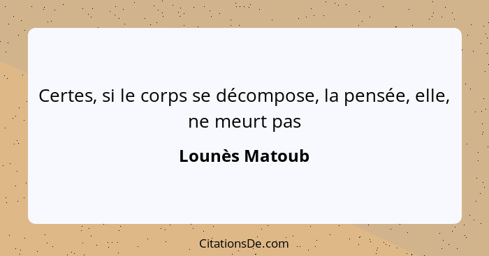 Certes, si le corps se décompose, la pensée, elle, ne meurt pas... - Lounès Matoub