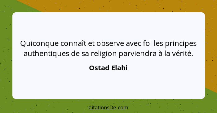 Quiconque connaît et observe avec foi les principes authentiques de sa religion parviendra à la vérité.... - Ostad Elahi