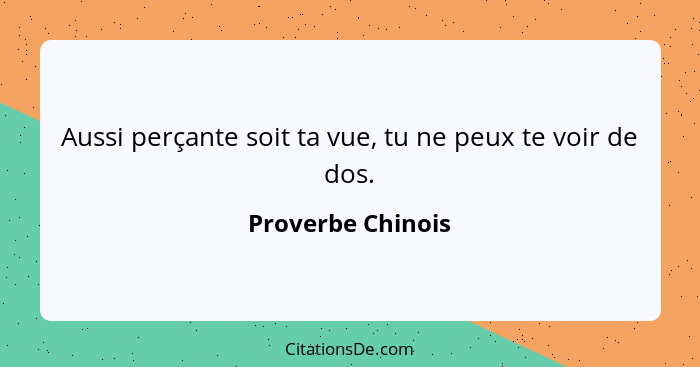 Aussi perçante soit ta vue, tu ne peux te voir de dos.... - Proverbe Chinois