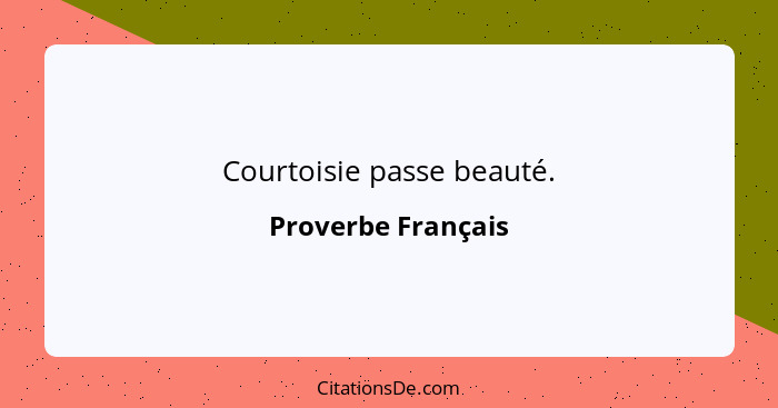 Courtoisie passe beauté.... - Proverbe Français