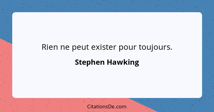 Rien ne peut exister pour toujours.... - Stephen Hawking