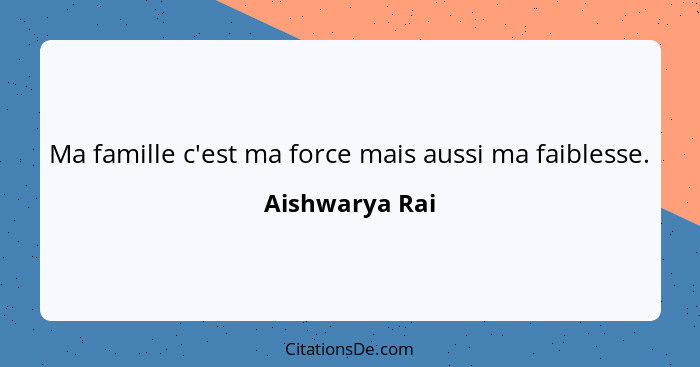 Ma famille c'est ma force mais aussi ma faiblesse.... - Aishwarya Rai