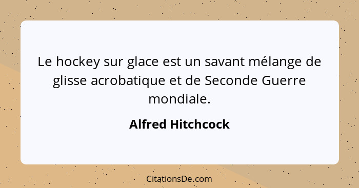 Le hockey sur glace est un savant mélange de glisse acrobatique et de Seconde Guerre mondiale.... - Alfred Hitchcock