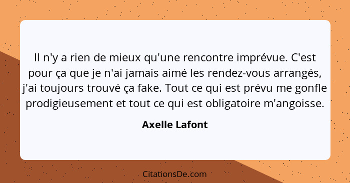 Il n'y a rien de mieux qu'une rencontre imprévue. C'est pour ça que je n'ai jamais aimé les rendez-vous arrangés, j'ai toujours trouvé... - Axelle Lafont