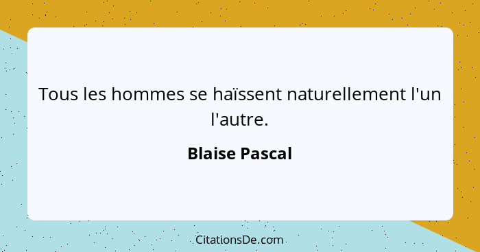 Tous les hommes se haïssent naturellement l'un l'autre.... - Blaise Pascal