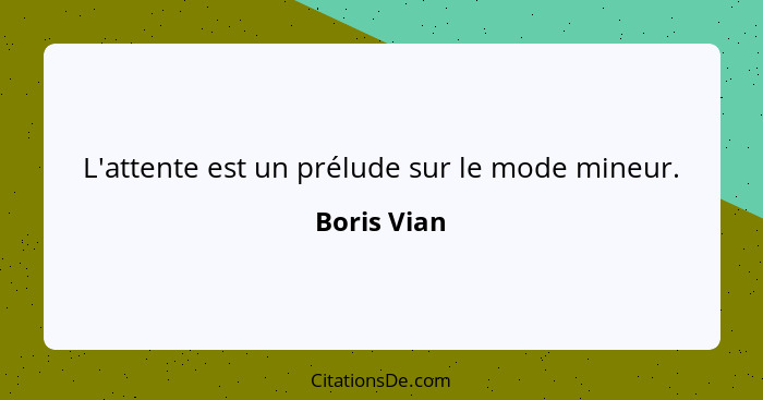 L'attente est un prélude sur le mode mineur.... - Boris Vian