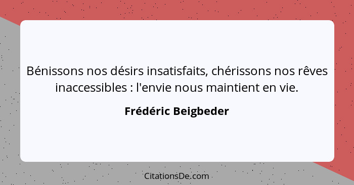 Bénissons nos désirs insatisfaits, chérissons nos rêves inaccessibles : l'envie nous maintient en vie.... - Frédéric Beigbeder
