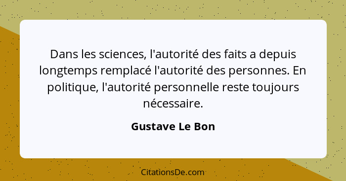 Dans les sciences, l'autorité des faits a depuis longtemps remplacé l'autorité des personnes. En politique, l'autorité personnelle re... - Gustave Le Bon