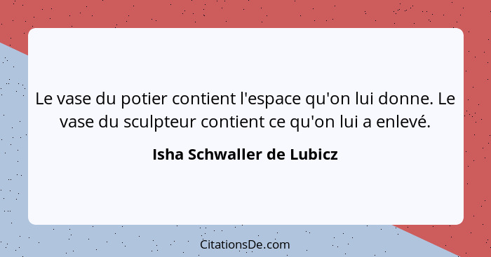 Le vase du potier contient l'espace qu'on lui donne. Le vase du sculpteur contient ce qu'on lui a enlevé.... - Isha Schwaller de Lubicz