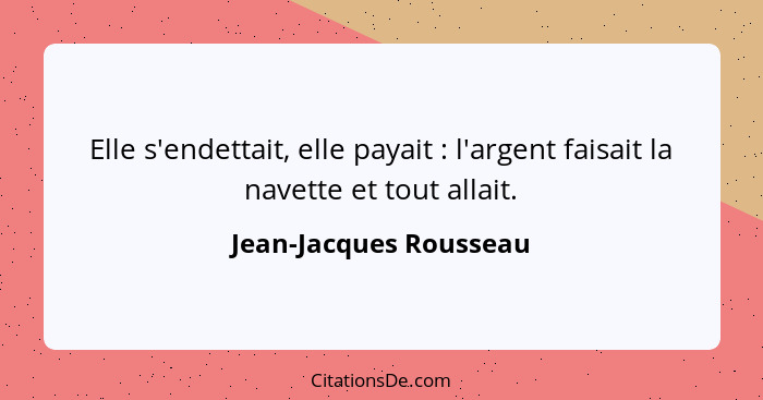 Elle s'endettait, elle payait : l'argent faisait la navette et tout allait.... - Jean-Jacques Rousseau