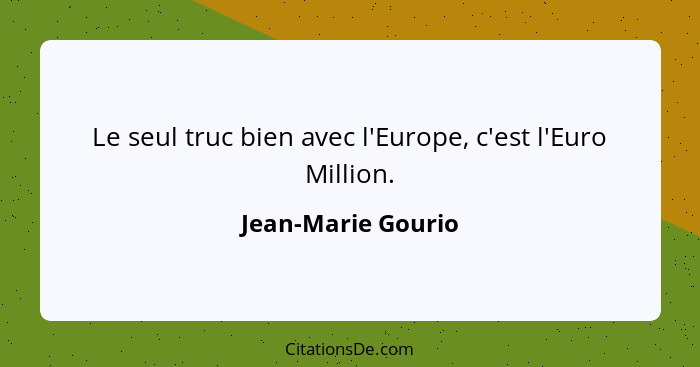 Le seul truc bien avec l'Europe, c'est l'Euro Million.... - Jean-Marie Gourio