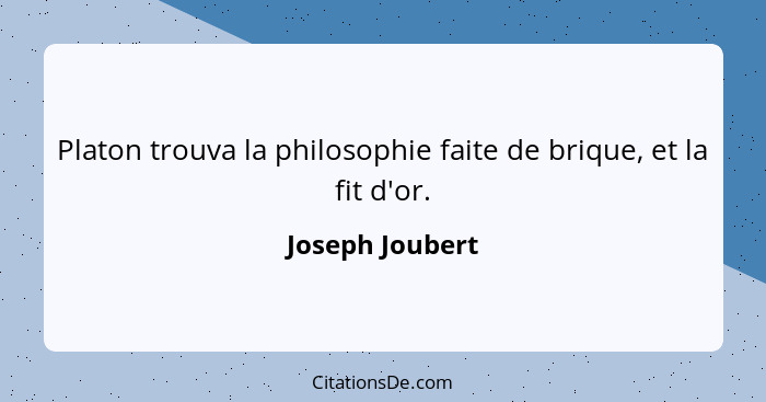 Platon trouva la philosophie faite de brique, et la fit d'or.... - Joseph Joubert