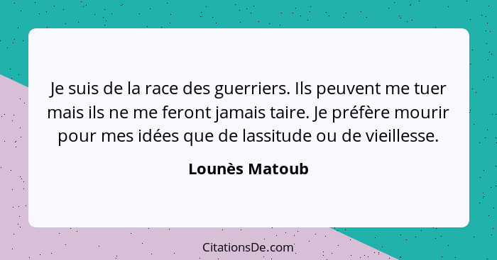 Je suis de la race des guerriers. Ils peuvent me tuer mais ils ne me feront jamais taire. Je préfère mourir pour mes idées que de lass... - Lounès Matoub