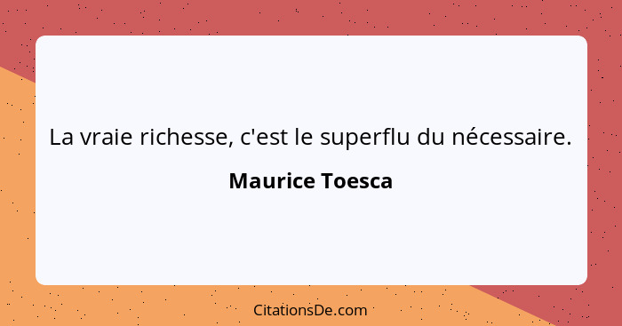 La vraie richesse, c'est le superflu du nécessaire.... - Maurice Toesca