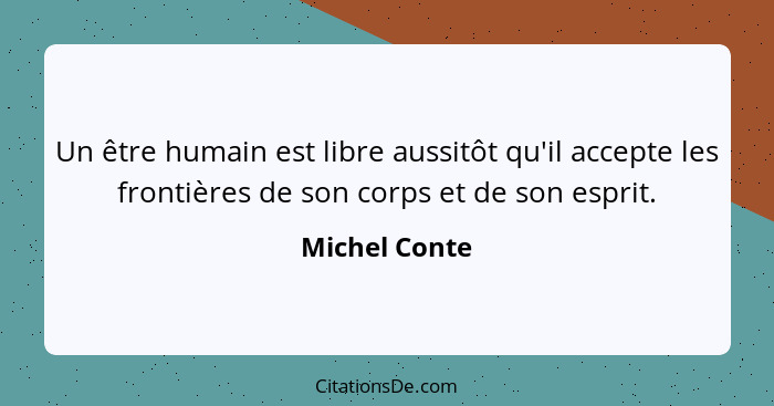 Un être humain est libre aussitôt qu'il accepte les frontières de son corps et de son esprit.... - Michel Conte