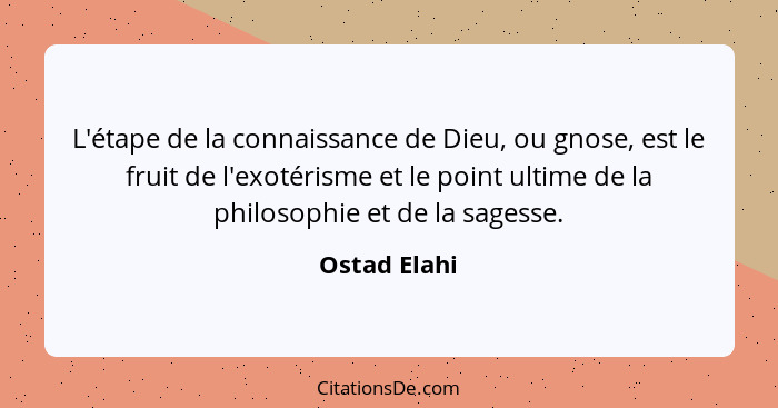 L'étape de la connaissance de Dieu, ou gnose, est le fruit de l'exotérisme et le point ultime de la philosophie et de la sagesse.... - Ostad Elahi