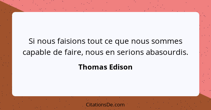 Si nous faisions tout ce que nous sommes capable de faire, nous en serions abasourdis.... - Thomas Edison