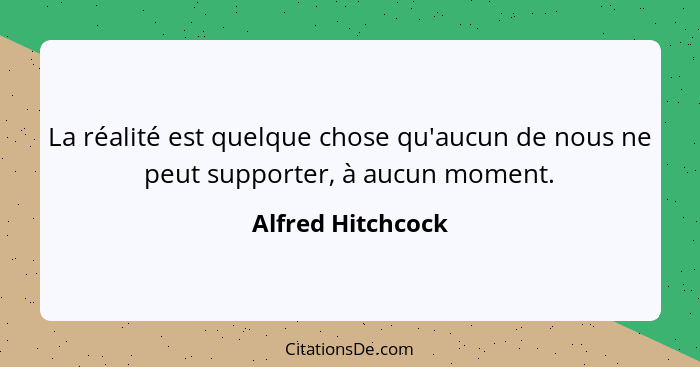 La réalité est quelque chose qu'aucun de nous ne peut supporter, à aucun moment.... - Alfred Hitchcock