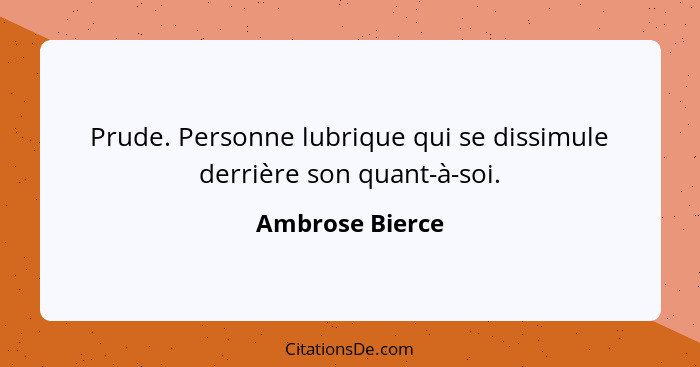 Prude. Personne lubrique qui se dissimule derrière son quant-à-soi.... - Ambrose Bierce