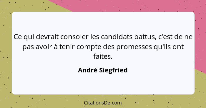 Ce qui devrait consoler les candidats battus, c'est de ne pas avoir à tenir compte des promesses qu'ils ont faites.... - André Siegfried