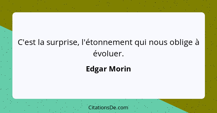 C'est la surprise, l'étonnement qui nous oblige à évoluer.... - Edgar Morin