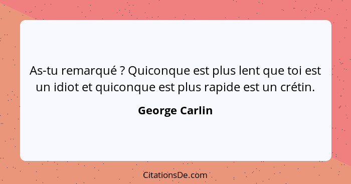 As-tu remarqué ? Quiconque est plus lent que toi est un idiot et quiconque est plus rapide est un crétin.... - George Carlin