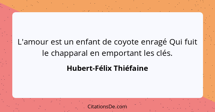 L'amour est un enfant de coyote enragé Qui fuit le chapparal en emportant les clés.... - Hubert-Félix Thiéfaine