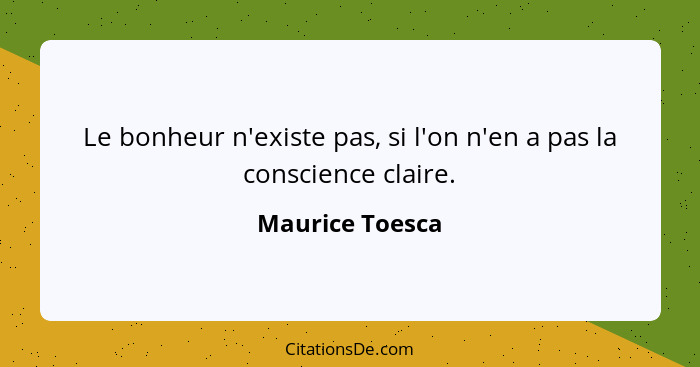 Le bonheur n'existe pas, si l'on n'en a pas la conscience claire.... - Maurice Toesca