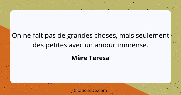 On ne fait pas de grandes choses, mais seulement des petites avec un amour immense.... - Mère Teresa