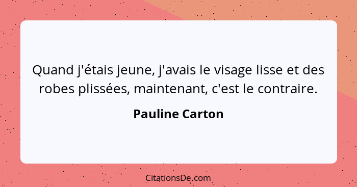 Quand j'étais jeune, j'avais le visage lisse et des robes plissées, maintenant, c'est le contraire.... - Pauline Carton