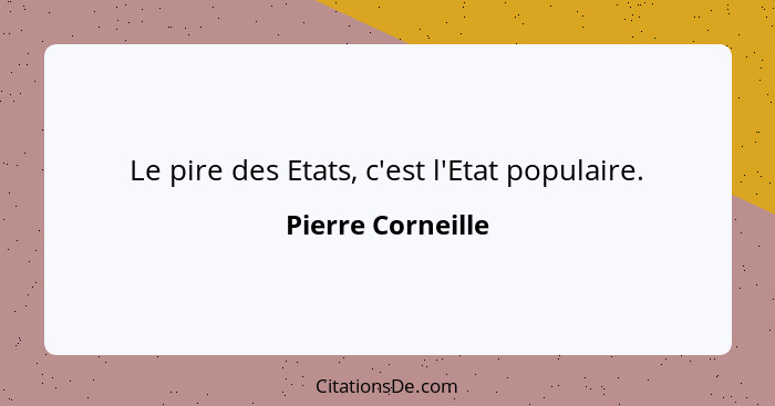 Le pire des Etats, c'est l'Etat populaire.... - Pierre Corneille