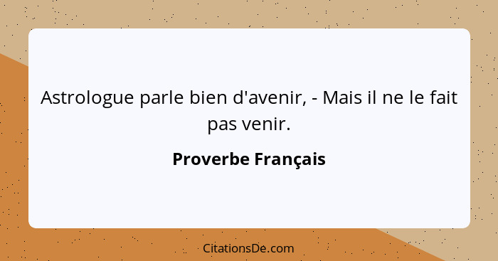 Astrologue parle bien d'avenir, - Mais il ne le fait pas venir.... - Proverbe Français