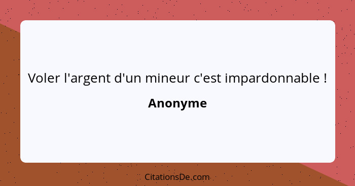 Voler l'argent d'un mineur c'est impardonnable !... - Anonyme