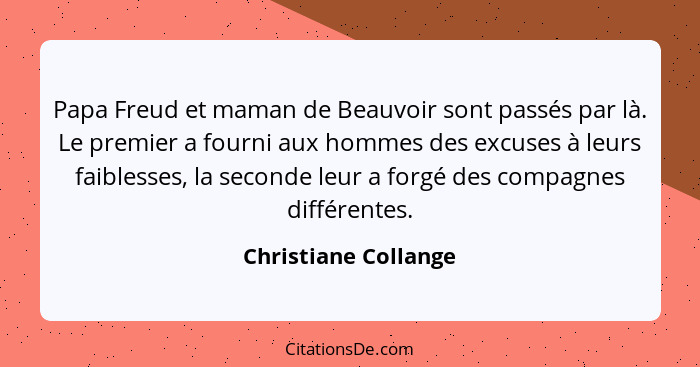 Papa Freud et maman de Beauvoir sont passés par là. Le premier a fourni aux hommes des excuses à leurs faiblesses, la seconde le... - Christiane Collange