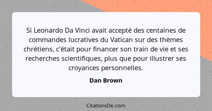 Si Leonardo Da Vinci avait accepté des centaines de commandes lucratives du Vatican sur des thèmes chrétiens, c'était pour financer son tr... - Dan Brown